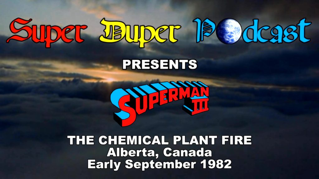 SUPERMAN III PODCAST CHEMICAL PLANT FIRE-
Early September 1982. Alberta, Canada.
Caped Wonder Stuns City!
