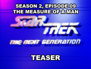 STAR TREK THE NEXT GENERATION-
Season 2, episode 08, The Measure of A Man teaser.
February 11, 1989.