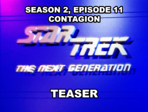 STAR TREK THE NEXT GENERATION-
Season 2, episode 11, Contagion teaser.
March 18, 1989.