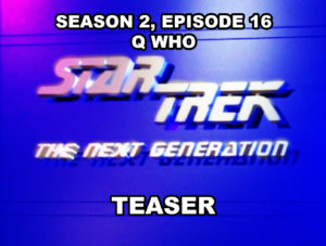 STAR TREK THE NEXT GENERATION- Season 2, episode 16, Q Who teaser. May 6, 1989.