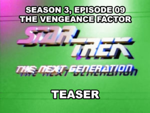 STAR TREK THE NEXT GENERATION-
Season 3, episode 09, The Vengeance Factor teaser.
November 18, 1989.