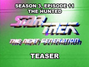 STAR TREK THE NEXT GENERATION-
Season 3, episode 11, The Hunted teaser.
January 6, 1990.