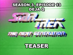 STAR TREK THE NEXT GENERATION-
Season 3, episode 13, Deja Q teaser.
February 3, 1990.