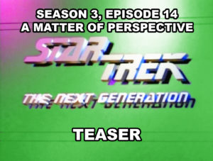 STAR TREK THE NEXT GENERATION-
Season 3, episode 14, A Matter of Perspective teaser.
February 10, 1990.