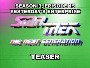 STAR TREK THE NEXT GENERATION-
Season 3, episode 15, Yesterday's Enterprise teaser.
February 17, 1990.