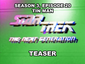 STAR TREK THE NEXT GENERATION-
Season 3, episode 20, Tin Man teaser.
April 21, 1990.