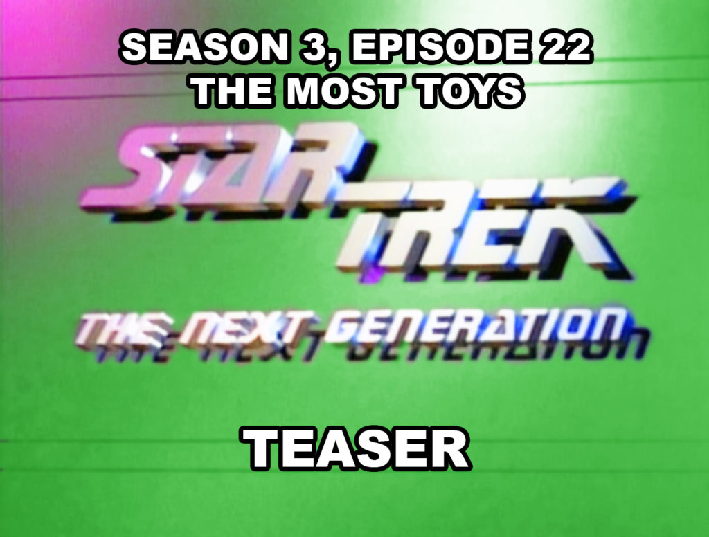 STAR TREK THE NEXT GENERATION-
Season 3, episode 22, The Most Toys teaser.
May 5, 1990.