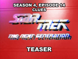 STAR TREK THE NEXT GENERATION- Season 4, episode 14, Clues teaser. February 9, 1991.