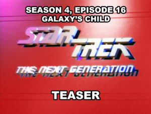 STAR TREK THE NEXT GENERATION- Season 4, episode 16, Galaxy's Child teaser. March 9, 1991.