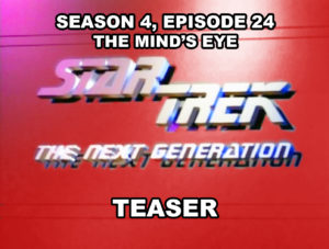STAR TREK THE NEXT GENERATION- Season 4, episode 24, The Mind's Eye teaser. May 25, 1991.