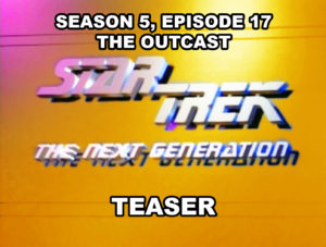 STAR TREK THE NEXT GENERATION- Season 5, episode 17, THE OUTCAST, teaser.
March 16, 1992.