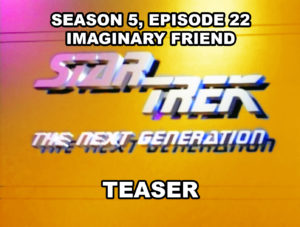 STAR TREK THE NEXT GENERATION- Season 5, episode 22, IMAGINARY FRIEND, teaser. May 4, 1992.