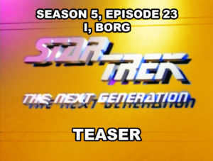 STAR TREK THE NEXT GENERATION season 5, episode 23, I, BORG, teaser. May 11, 1992.