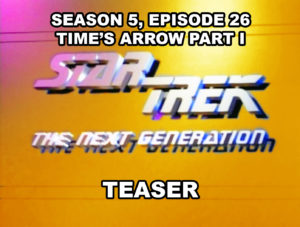 STAR TREK THE NEXT GENERATION season 5, episode 26, Time's Arrow, teaser. June 15, 1992.