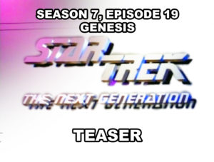 STAR TREK THE NECT GENERATION- Season 7, episode 19, Genesis, teaser.
March 21, 1994.