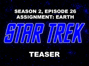 STAR TREK THE ORIGINAL SERIES- Season 2, episode 26, Assignment: Earth, teaser. March 29, 1968.
