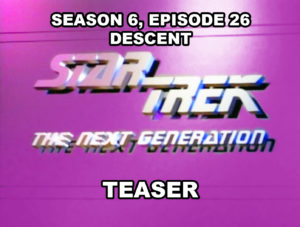 STAR TREK THE NEXT GENERATION - Season 6, episode 26, Descent, teaser. June 21, 1993.